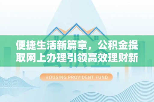 泰兴便捷生活新篇章，公积金提取网上办理引领高效理财新趋势