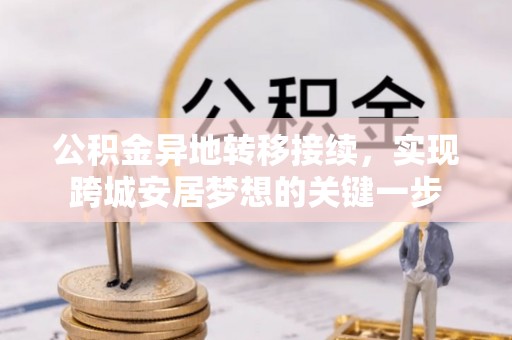 泰兴公积金异地转移接续，实现跨城安居梦想的关键一步