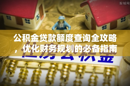 泰兴公积金贷款额度查询全攻略，优化财务规划的必备指南