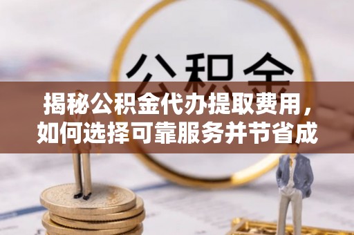 泰兴揭秘公积金代办提取费用，如何选择可靠服务并节省成本