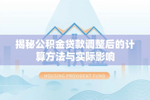 泰兴揭秘公积金贷款调整后的计算方法与实际影响