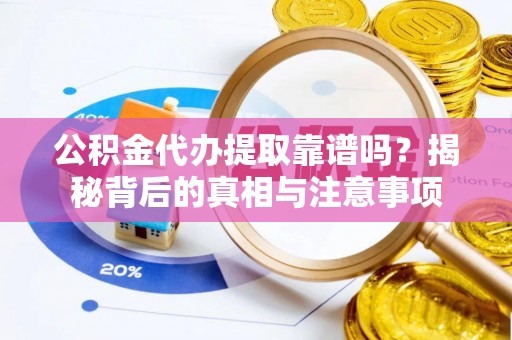 泰兴公积金代办提取靠谱吗？揭秘背后的真相与注意事项