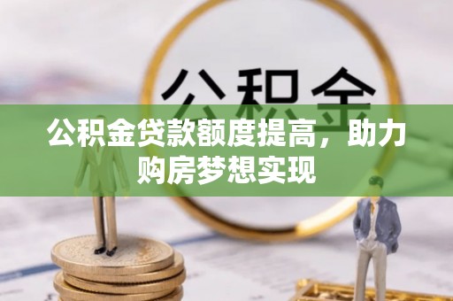 泰兴公积金贷款额度提高，助力购房梦想实现