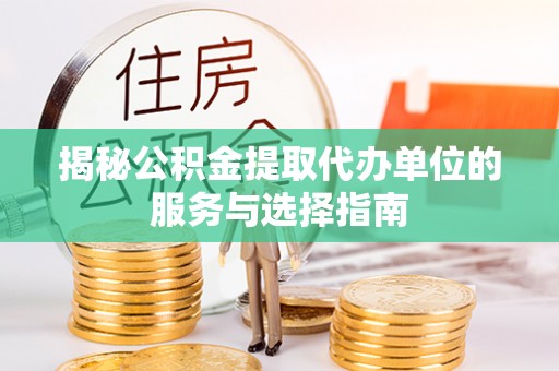 泰兴揭秘公积金提取代办单位的服务与选择指南