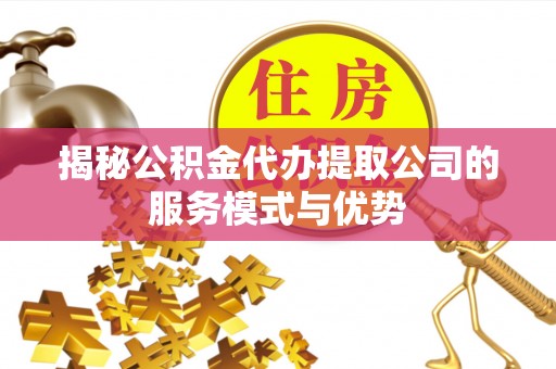 泰兴揭秘公积金代办提取公司的服务模式与优势