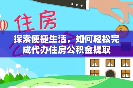 泰兴探索便捷生活，如何轻松完成代办住房公积金提取