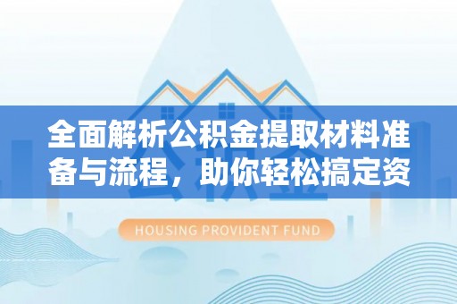 泰兴全面解析公积金提取材料准备与流程，助你轻松搞定资金提取