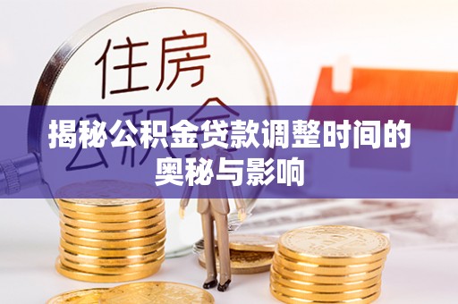 泰兴揭秘公积金贷款调整时间的奥秘与影响