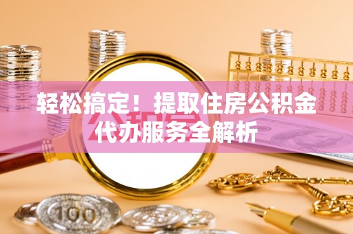 泰兴轻松搞定！提取住房公积金代办服务全解析