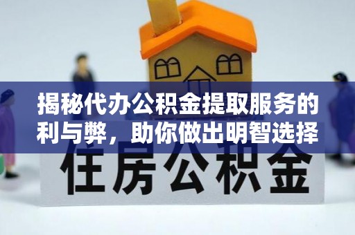 泰兴揭秘代办公积金提取服务的利与弊，助你做出明智选择