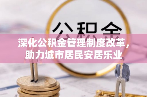 泰兴深化公积金管理制度改革，助力城市居民安居乐业