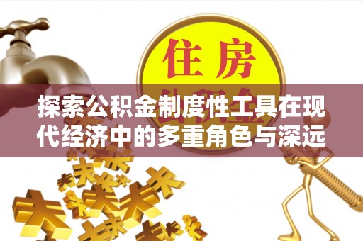泰兴探索公积金制度性工具在现代经济中的多重角色与深远影响