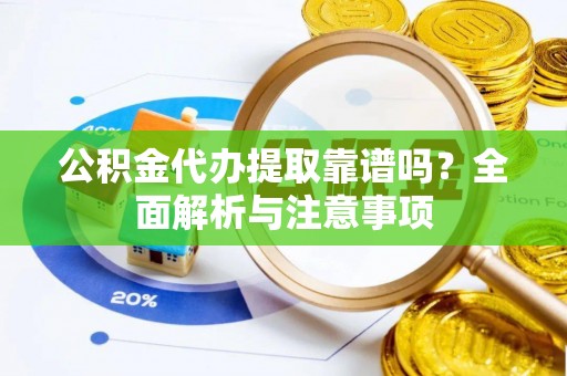泰兴公积金代办提取靠谱吗？全面解析与注意事项