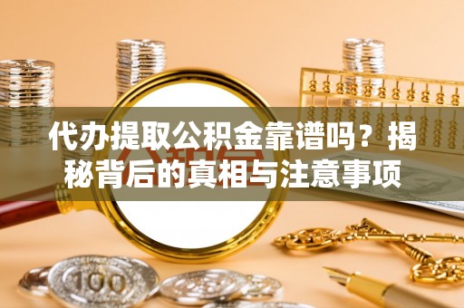 泰兴代办提取公积金靠谱吗？揭秘背后的真相与注意事项