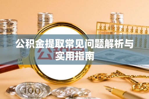 泰兴公积金提取常见问题解析与实用指南