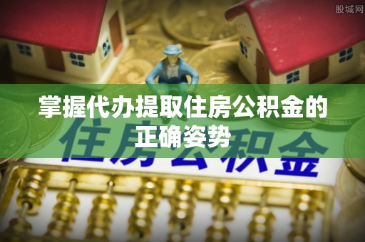 泰兴掌握代办提取住房公积金的正确姿势