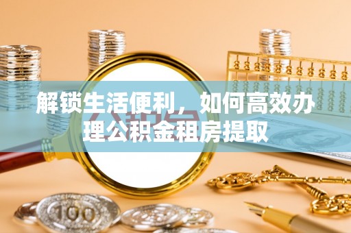 泰兴解锁生活便利，如何高效办理公积金租房提取