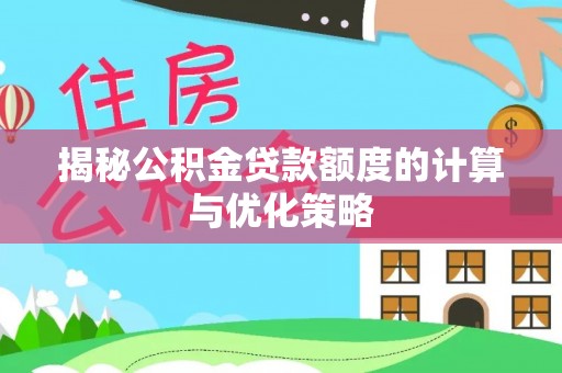泰兴揭秘公积金贷款额度的计算与优化策略