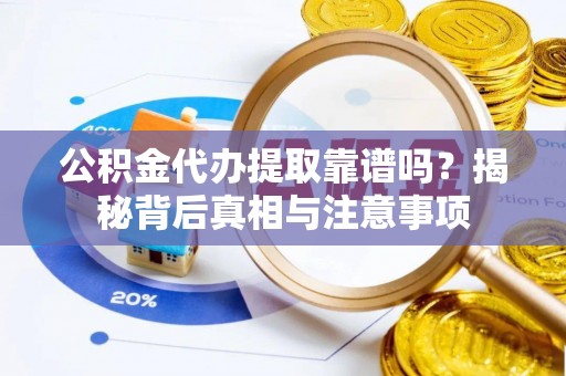泰兴公积金代办提取靠谱吗？揭秘背后真相与注意事项