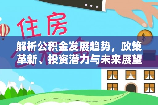 泰兴解析公积金发展趋势，政策革新、投资潜力与未来展望