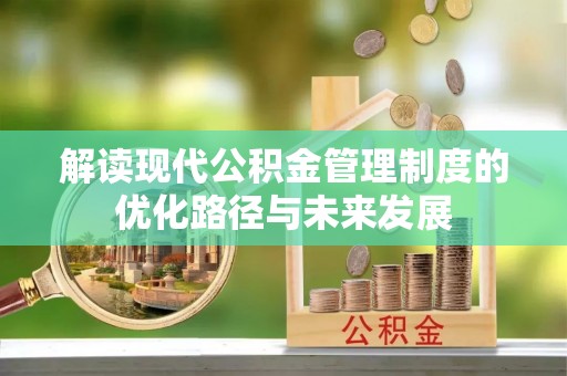 泰兴解读现代公积金管理制度的优化路径与未来发展