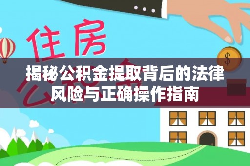 泰兴揭秘公积金提取背后的法律风险与正确操作指南