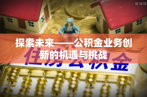 泰兴探索未来——公积金业务创新的机遇与挑战