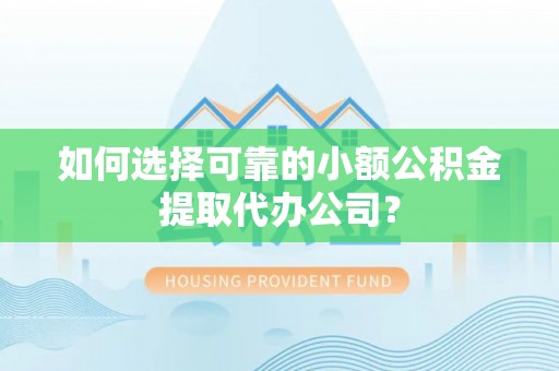 泰兴如何选择可靠的小额公积金提取代办公司？