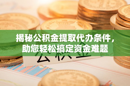 泰兴揭秘公积金提取代办条件，助您轻松搞定资金难题