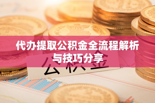 泰兴代办提取公积金全流程解析与技巧分享