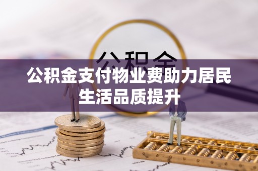 泰兴公积金支付物业费助力居民生活品质提升