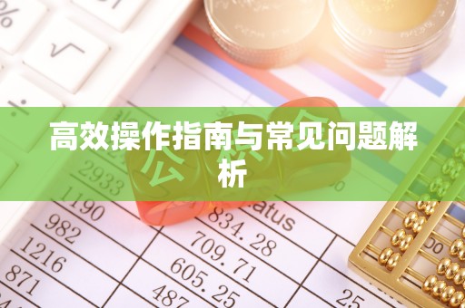 泰兴高效操作指南与常见问题解析