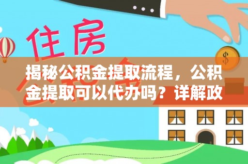 泰兴揭秘公积金提取流程，公积金提取可以代办吗？详解政策与实操技巧