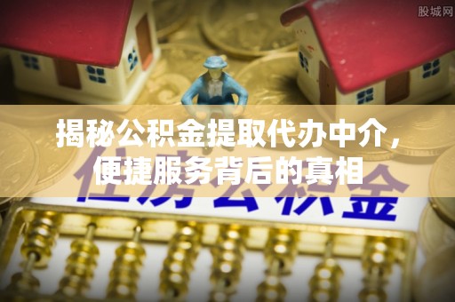 泰兴揭秘公积金提取代办中介，便捷服务背后的真相