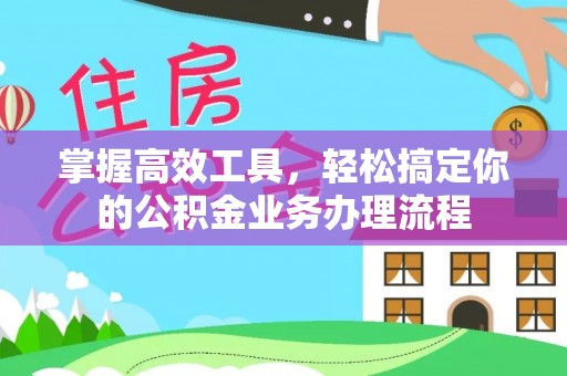 泰兴掌握高效工具，轻松搞定你的公积金业务办理流程