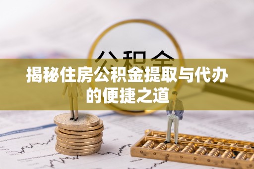 泰兴揭秘住房公积金提取与代办的便捷之道