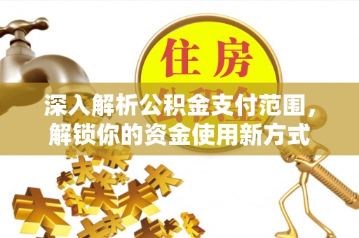 泰兴深入解析公积金支付范围，解锁你的资金使用新方式