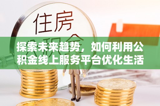 泰兴探索未来趋势，如何利用公积金线上服务平台优化生活