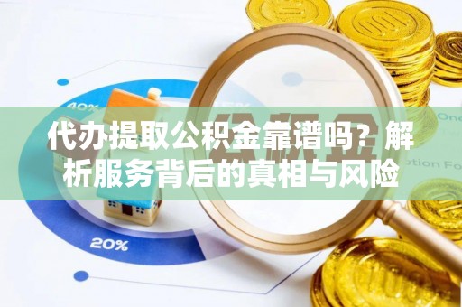 泰兴代办提取公积金靠谱吗？解析服务背后的真相与风险