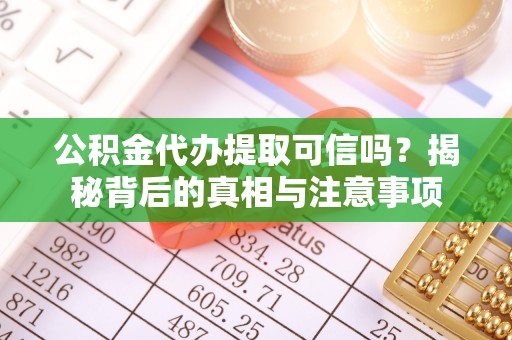 泰兴公积金代办提取可信吗？揭秘背后的真相与注意事项