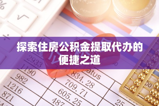 泰兴探索住房公积金提取代办的便捷之道