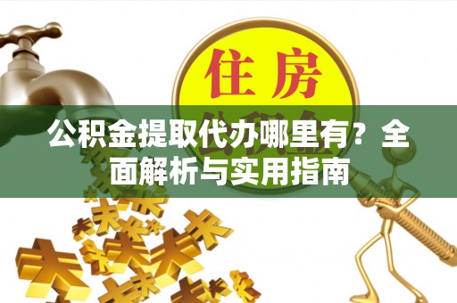 泰兴公积金提取代办哪里有？全面解析与实用指南
