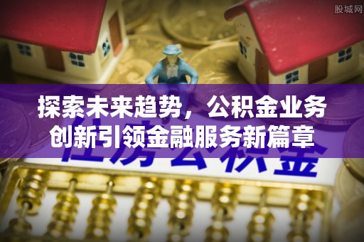 泰兴探索未来趋势，公积金业务创新引领金融服务新篇章