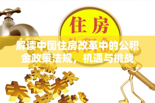 泰兴解读中国住房改革中的公积金政策法规，机遇与挑战