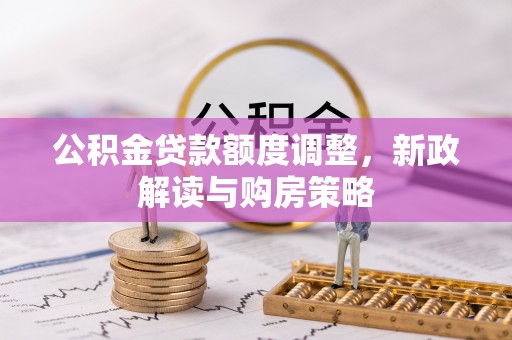 泰兴公积金贷款额度调整，新政解读与购房策略