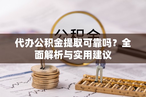 泰兴代办公积金提取可靠吗？全面解析与实用建议