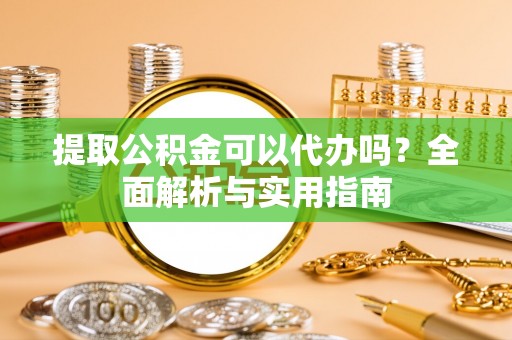 泰兴提取公积金可以代办吗？全面解析与实用指南
