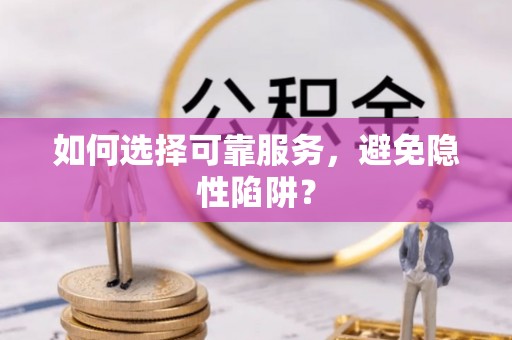 泰兴如何选择可靠服务，避免隐性陷阱？