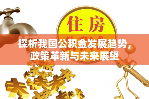 泰兴探析我国公积金发展趋势，政策革新与未来展望