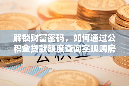 泰兴解锁财富密码，如何通过公积金贷款额度查询实现购房梦想